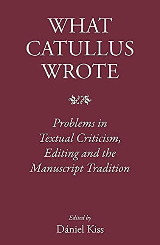 What Catullus Wrote: Problems in Textual Criticism, Editing and the Manuscript Tradition