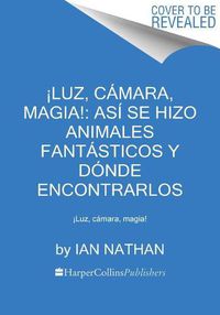 Cover image for !Luz, Camara, Magia!: Asi Se Hizo Animales Fantasticos Y Donde Encontrarlos: !Luz, Camara, Magia!