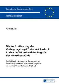 Cover image for Die Konkretisierung Des Verfolgungsbegriffs Des Art. 9 Abs. 1 Buchst. a Qrl Anhand Des Begriffs Der Menschenwuerde: Zugleich Ein Beitrag Zur Bestimmung Fluechtlingsrechtlich Relevanter Eingriffe in Das Recht Auf Religionsfreiheit