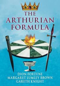 Cover image for The Arthurian Formula: Legends of Merlin, the Round Table, the Grail, Faery, Queen Venus and Atlantis Through the Mediumship of Dion Fortune and Margaret Lumley Brown, Edited, with Introductory Commentary by Gareth Knight