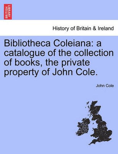 Cover image for Bibliotheca Coleiana: A Catalogue of the Collection of Books, the Private Property of John Cole.