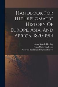 Cover image for Handbook For The Diplomatic History Of Europe, Asia, And Africa, 1870-1914