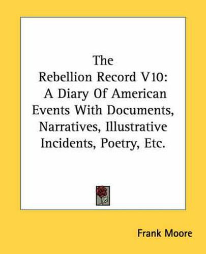 Cover image for The Rebellion Record V10: A Diary of American Events with Documents, Narratives, Illustrative Incidents, Poetry, Etc.