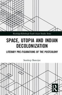 Cover image for Space, Utopia and Indian Decolonization: Literary Pre-Figurations of the Postcolony