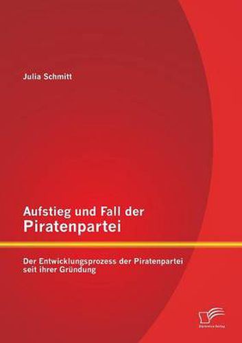 Cover image for Aufstieg und Fall der Piratenpartei: Der Entwicklungsprozess der Piratenpartei seit ihrer Grundung