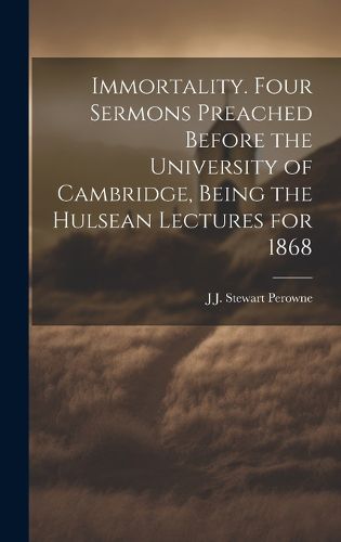 Cover image for Immortality. Four Sermons Preached Before the University of Cambridge, Being the Hulsean Lectures for 1868