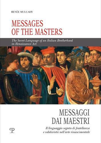 Cover image for Messages of the Masters / Messaggi Dai Maestri: The Secret Language of an Italian Brotherhood in Renaissance Art / Il Linguaggio Segreto Di Fratellanza E Solidarieta Nell'arte Rinascimentale