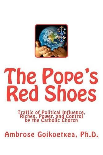 The Pope's Red Shoes: Traffic of Political Influence, Riches, Power, and Control by the Catholic Church