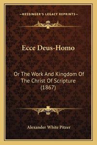 Cover image for Ecce Deus-Homo: Or the Work and Kingdom of the Christ of Scripture (1867)