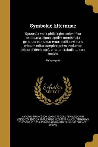 Cover image for Symbolae Litterariae: Opuscula Varia Philologica Scientifica Antiquaria, Signa Lapides Numismata Gemmas Et Monumenta Medii Aevi Nunc Primum Edita Complectentes: Volumen Primum[-Decimum], Ornatum Tabulis ... Aere Incisis; Volumen 6