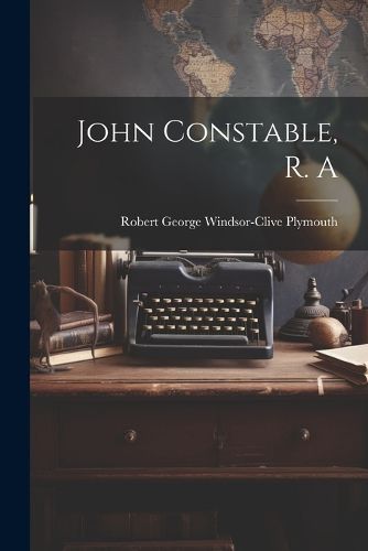 Cover image for John Constable, R. A