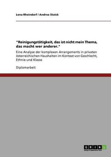 Cover image for Reinigungstatigkeit, das ist nicht mein Thema, das macht wer anderer.: Eine Analyse der komplexen Arrangements in privaten oesterreichischen Haushalten im Kontext von Geschlecht, Ethnie und Klasse