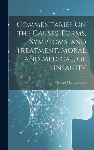 Cover image for Commentaries On the Causes, Forms, Symptoms, and Treatment, Moral and Medical, of Insanity