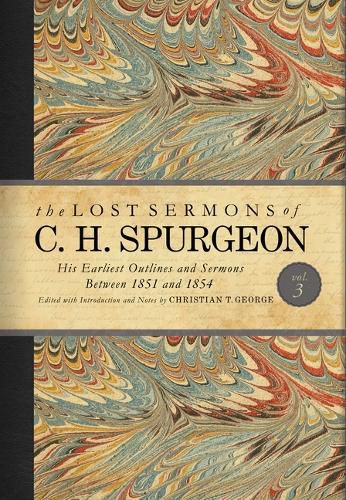 The Lost Sermons of C. H. Spurgeon Volume III: His Earliest Outlines and Sermons Between 1851 and 1854