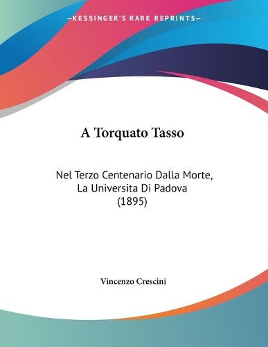 Cover image for A Torquato Tasso: Nel Terzo Centenario Dalla Morte, La Universita Di Padova (1895)