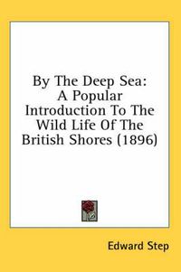 Cover image for By the Deep Sea: A Popular Introduction to the Wild Life of the British Shores (1896)