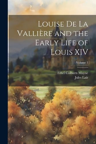 Louise de La Valliere and the Early Life of Louis XIV; Volume 1