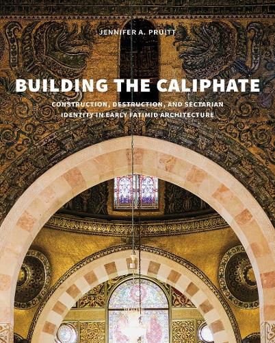 Cover image for Building the Caliphate: Construction, Destruction, and Sectarian Identity in Early Fatimid Architecture