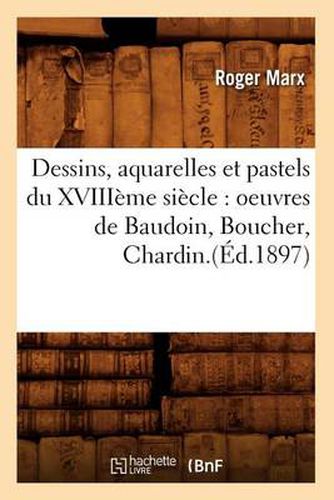 Dessins, Aquarelles Et Pastels Du Xviiieme Siecle: Oeuvres de Baudoin, Boucher, Chardin.(Ed.1897)