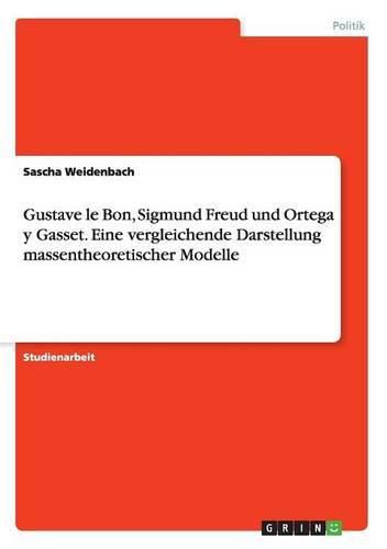 Cover image for Gustave le Bon, Sigmund Freud und Ortega y Gasset. Eine vergleichende Darstellung massentheoretischer Modelle