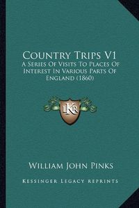 Cover image for Country Trips V1: A Series of Visits to Places of Interest in Various Parts of England (1860)