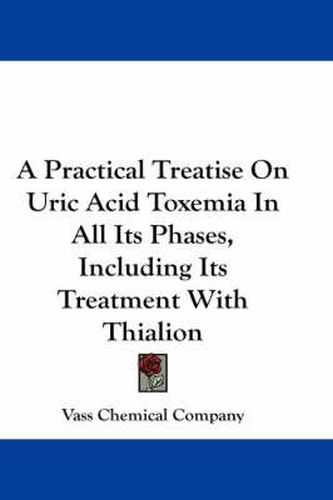 Cover image for A Practical Treatise on Uric Acid Toxemia in All Its Phases, Including Its Treatment with Thialion