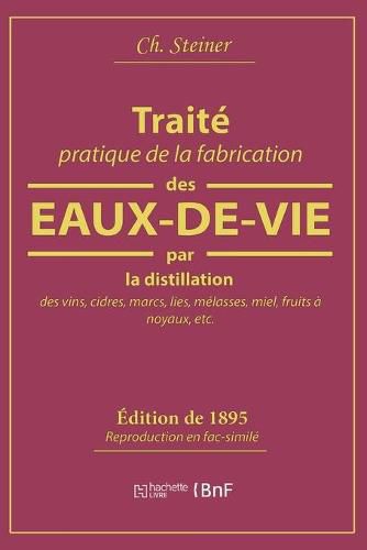 Cover image for Traite Pratique de la Fabrication Des Eaux-De-Vie Par La Distillation Des Vins: Cidres, Marcs, Lies, Melasses, Miel, Fruits A Noyaux