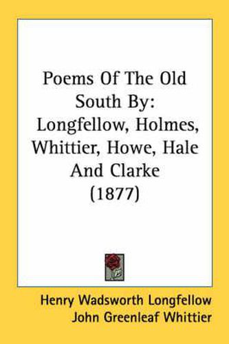 Poems of the Old South by: Longfellow, Holmes, Whittier, Howe, Hale and Clarke (1877)