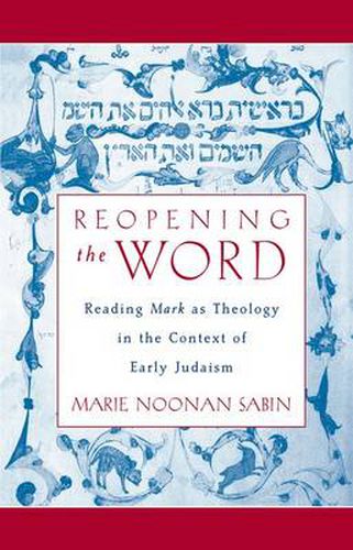 Cover image for Reopening the Word: Reading Mark as Theology in the Context of Early Judaism