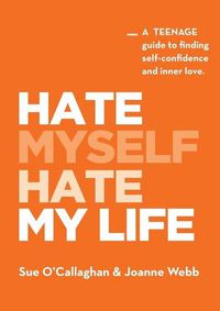 Cover image for Hate Myself Hate My Life: A Teenage Guide to finding Self-Confidence and Inner Love.