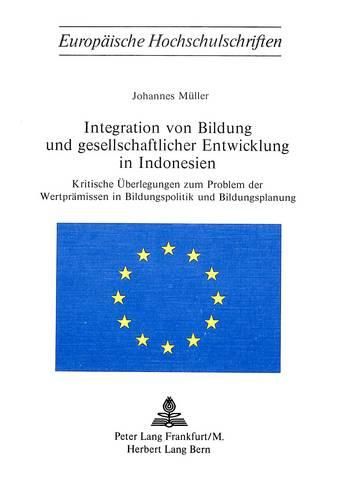 Cover image for Integration Von Bildung Und Gesellschaftlicher Entwicklung in Indonesien: Kritische Ueberlegungen Zum Problem Der Wertpraemissen in Bildungspolitik Und Bildungsplanung