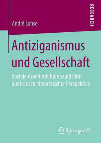 Cover image for Antiziganismus und Gesellschaft: Soziale Arbeit mit Roma und Sinti aus kritisch-theoretischer Perspektive