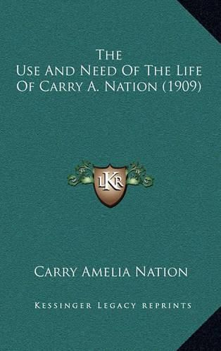 Cover image for The Use and Need of the Life of Carry A. Nation (1909)