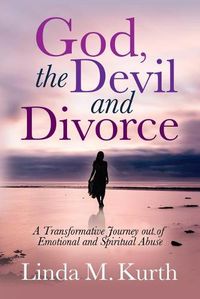 Cover image for God, The Devil and Divorce: A Transformative Journey out of Emotional and Spiritual Abuse