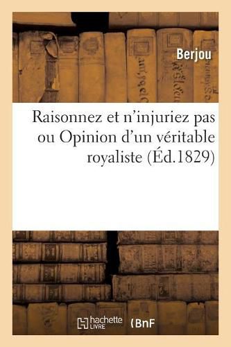 Cover image for Raisonnez Et n'Injuriez Pas Ou Opinion d'Un Veritable Royaliste