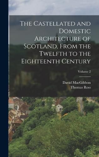 Cover image for The Castellated and Domestic Architecture of Scotland, From the Twelfth to the Eighteenth Century; Volume 2