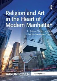 Cover image for Religion and Art in the Heart of Modern Manhattan: St. Peter's Church and the Louise Nevelson Chapel