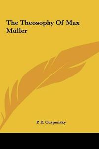 Cover image for The Theosophy of Max Mller the Theosophy of Max Mller