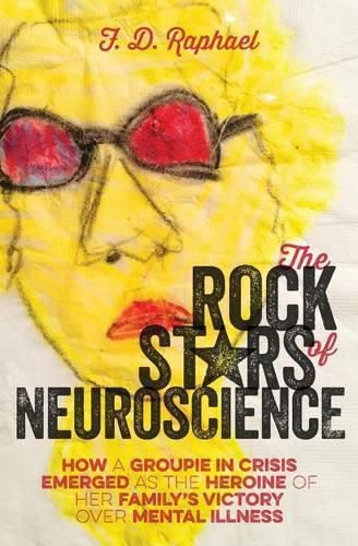 Cover image for The Rock Stars of Neuroscience: How a Groupie in Crisis Emerged as the Heroine of her Family's Victory over Mental Illness