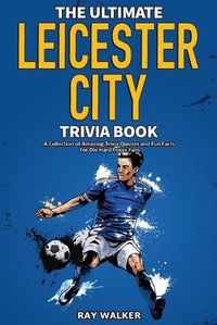 Cover image for The Ultimate Leicester City FC Trivia Book: A Collection of Amazing Trivia Quizzes and Fun Facts for Die-Hard Foxes Fans!