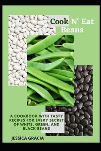 Cover image for Cook N' Eat Beans: A Cookbook with Tasty Recipes for Every Secret of White, Green, and Black Beans