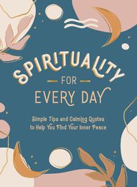 Cover image for Spirituality for Every Day: Simple Tips and Calming Quotes to Help You Find Your Inner Peace