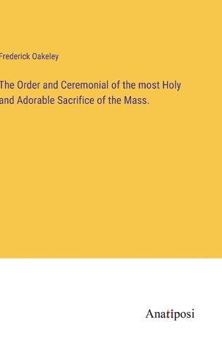 Cover image for The Order and Ceremonial of the most Holy and Adorable Sacrifice of the Mass.