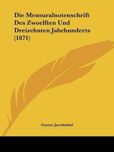 Cover image for Die Mensuralnotenschrift Des Zwoelften Und Dreizehnten Jahrhunderts (1871)