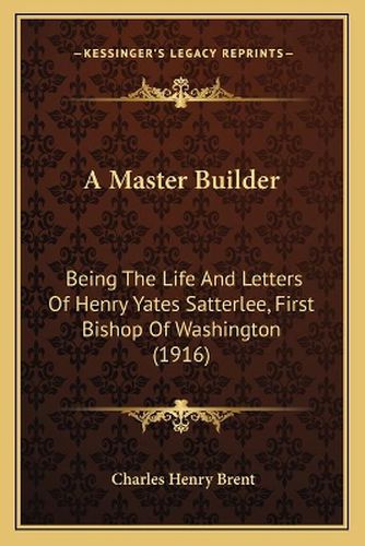 A Master Builder: Being the Life and Letters of Henry Yates Satterlee, First Bishop of Washington (1916)