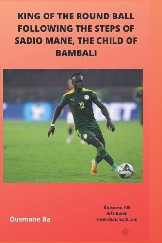 Cover image for King of the Round Ball, Following the Steps of Sadio Mane, the Child of Bambali