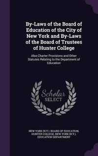 Cover image for By-Laws of the Board of Education of the City of New York and By-Laws of the Board of Trustees of Hunter College: Also Charter Provisions and Other Statutes Relating to the Department of Education