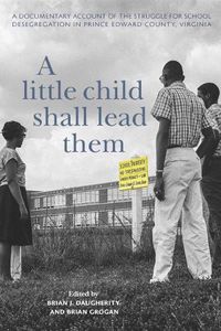 Cover image for A Little Child Shall Lead Them: A Documentary Account of the Struggle for School Desegregation in Prince Edward County, Virginia