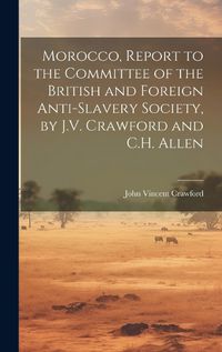 Cover image for Morocco, Report to the Committee of the British and Foreign Anti-Slavery Society, by J.V. Crawford and C.H. Allen