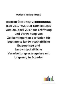 Cover image for DURCHFUEHRUNGSVERORDNUNG (EU) 2017/754 DER KOMMISSION vom 28. April 2017 zur Eroeffnung und Verwaltung von Zollkontingenten der Union fur bestimmte landwirtschaftliche Erzeugnisse und landwirtschaftliche Verarbeitungserzeugnisse mit Ursprung in Ecuador